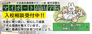 2025年度　マイポート高山学院　中京高校サポート校認可申請中　入校相談受付中！　マイポート高山学院は、通信制高校の学習と生活を支え、生徒一人ひとりが安心して成長できる環境を提供しています。不安や悩みを解決できるように、最適な学びの形を一緒に考えていきましょう。　マイポート高山学院の詳細はこちら